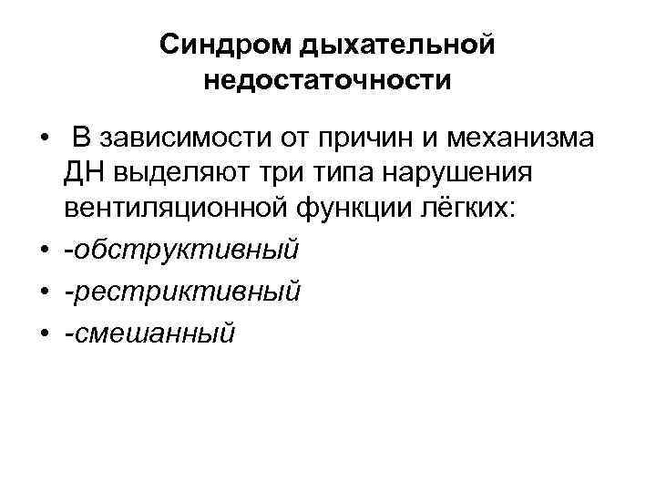 Синдром дыхательной недостаточности • В зависимости от причин и механизма ДН выделяют три типа