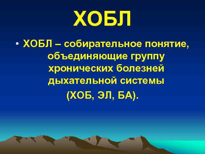 ХОБЛ • ХОБЛ – собирательное понятие, объединяющие группу хронических болезней дыхательной системы (ХОБ, ЭЛ,