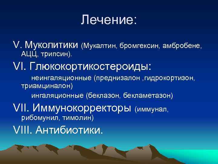 Лечение: V. Муколитики (Мукалтин, бромгексин, амбробене, АЦЦ, трипсин). VI. Глюкокортикостероиды: неингаляционные (преднизалон , гидрокортизон,