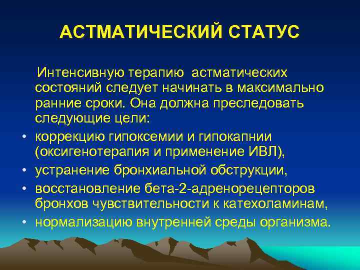 АСТМАТИЧЕСКИЙ СТАТУС • • Интенсивную терапию астматических состояний следует начинать в максимально ранние сроки.