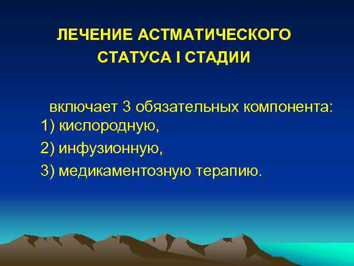 ЛЕЧЕНИЕ АСТМАТИЧЕСКОГО СТАТУСА I СТАДИИ включает 3 обязательных компонента: 1) кислородную, 2) инфузионную, 3)