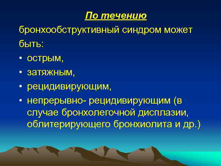 По течению бронхообструктивный синдром может быть: • острым, • затяжным, • рецидивирующим, • непрерывно-