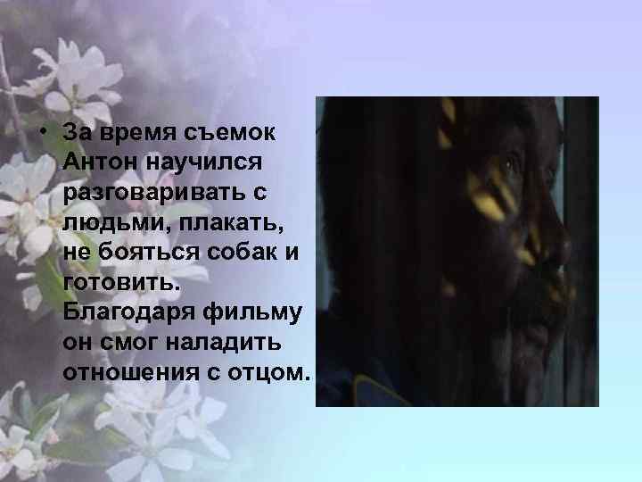  • За время съемок Антон научился разговаривать с людьми, плакать, не бояться собак