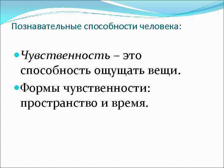 Познавательные способности человека: Чувственность – это способность ощущать вещи. Формы чувственности: пространство и время.