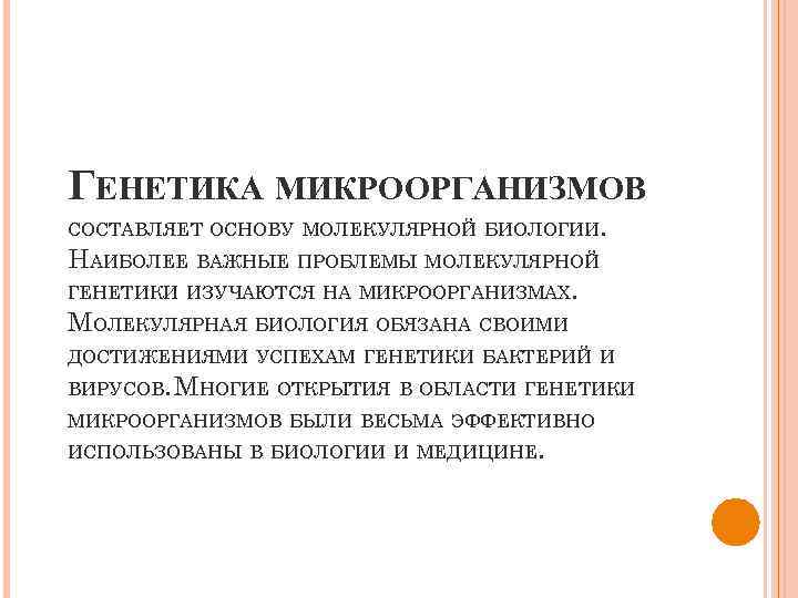 ГЕНЕТИКА МИКРООРГАНИЗМОВ СОСТАВЛЯЕТ ОСНОВУ МОЛЕКУЛЯРНОЙ БИОЛОГИИ. НАИБОЛЕЕ ВАЖНЫЕ ПРОБЛЕМЫ МОЛЕКУЛЯРНОЙ ГЕНЕТИКИ ИЗУЧАЮТСЯ НА МИКРООРГАНИЗМАХ.