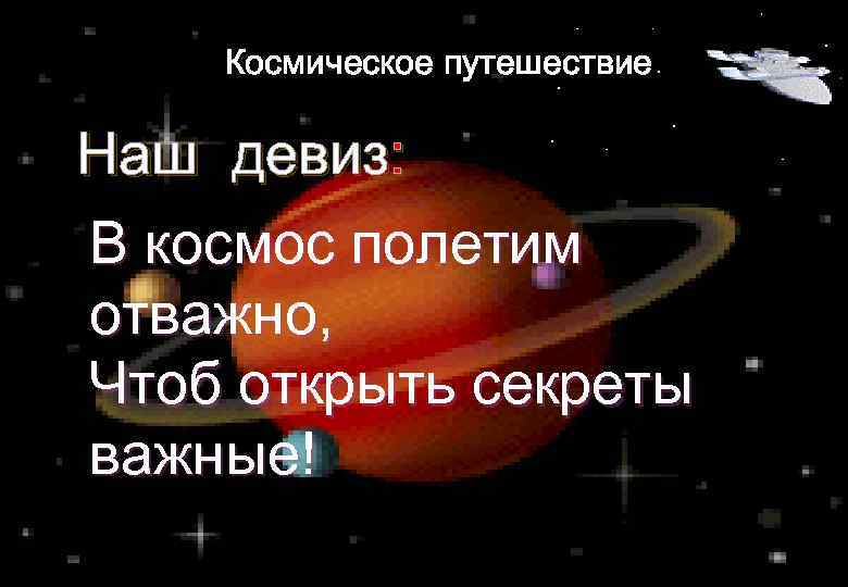 Космическое путешествие Наш девиз: В космос полетим отважно, Чтоб открыть секреты важные! 