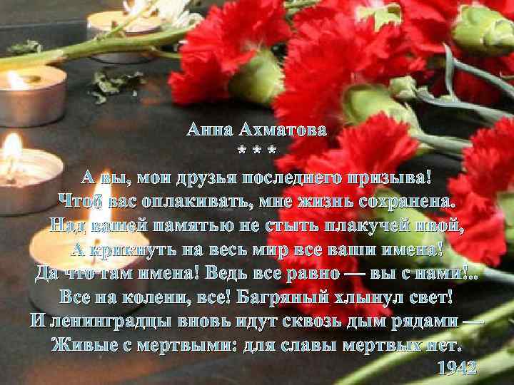 Анна Ахматова *** А вы, мои друзья последнего призыва! Чтоб вас оплакивать, мне жизнь