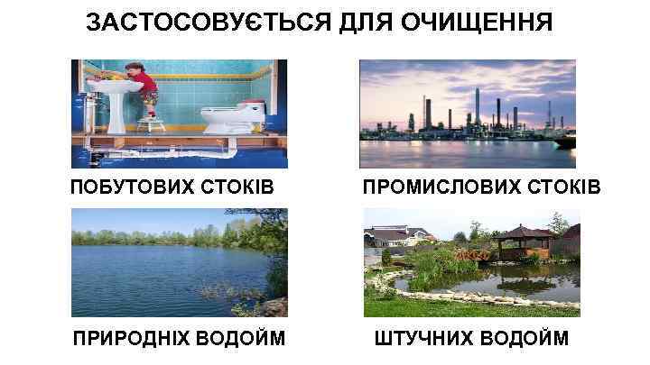 ЗАСТОСОВУЄТЬСЯ ДЛЯ ОЧИЩЕННЯ ПОБУТОВИХ СТОКІВ ПРИРОДНІХ ВОДОЙМ ПРОМИСЛОВИХ СТОКІВ ШТУЧНИХ ВОДОЙМ 