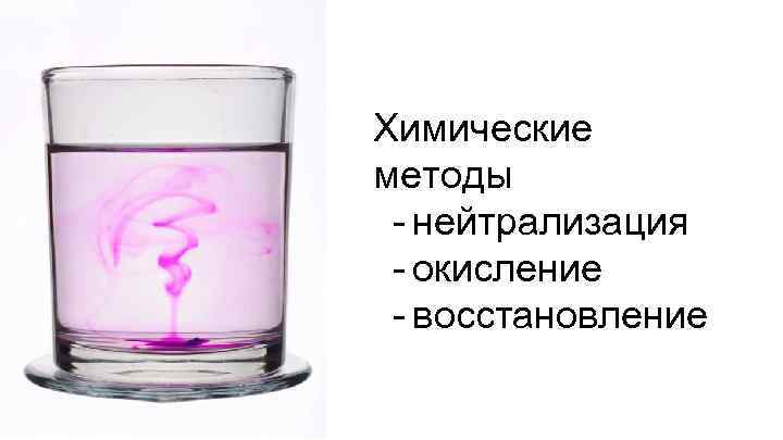 Химические методы - нейтрализация - окисление - восстановление 