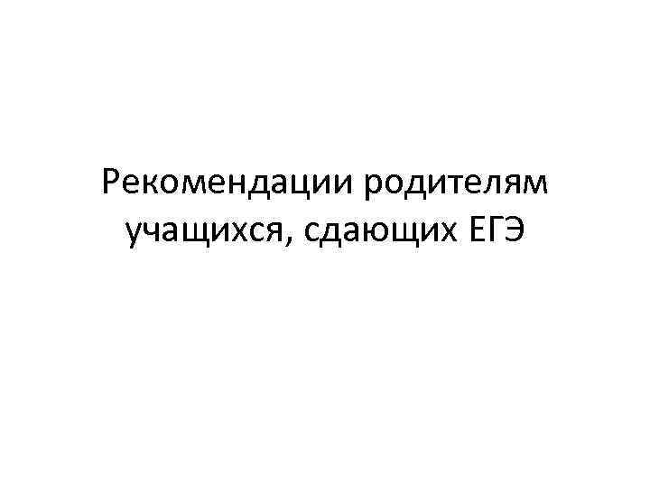 Рекомендации родителям учащихся, сдающих ЕГЭ 