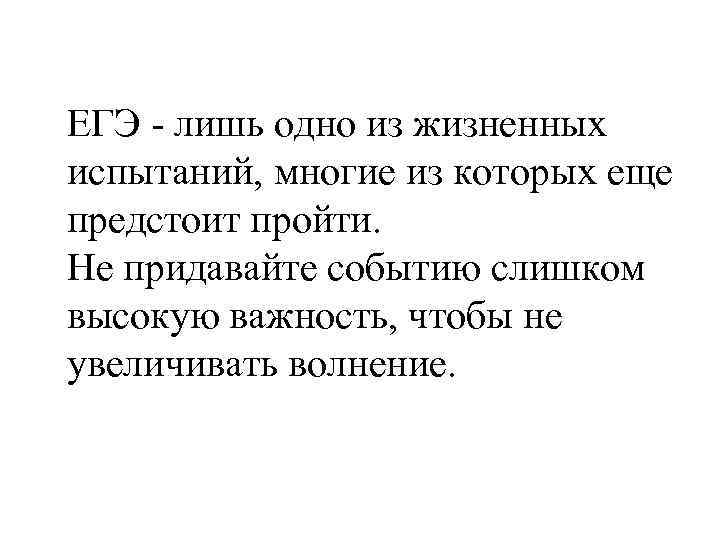 ЕГЭ - лишь одно из жизненных испытаний, многие из которых еще предстоит пройти. Не