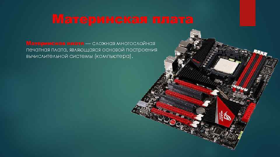 Материнская плата — сложная многослойная печатная плата, являющаяся основой построения вычислительной системы (компьютера). 