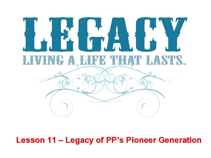 Lesson 11 – Legacy of PP’s Pioneer Generation 