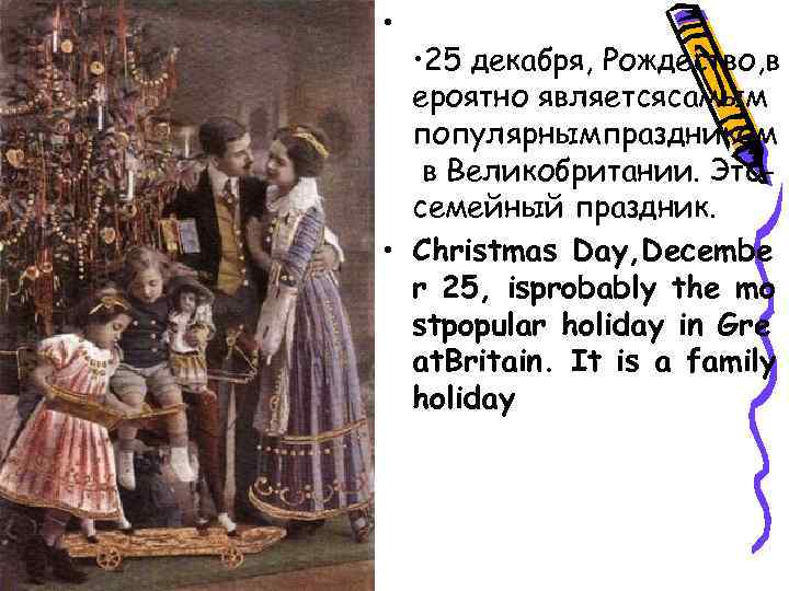  • • 25 декабря, Рождество, в ероятно являетсясамым популярнымпраздником в Великобритании. Этосемейный праздник.