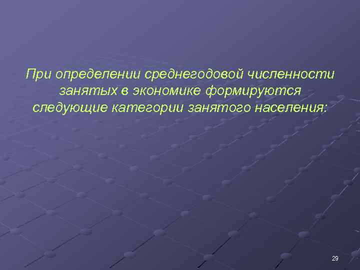При определении среднегодовой численности занятых в экономике формируются следующие категории занятого населения: 29 