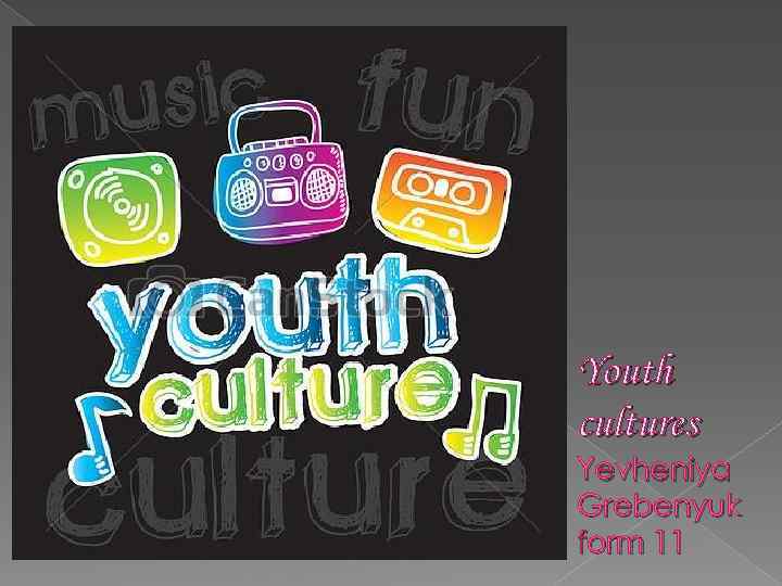 Youth cultures Yevheniya Grebenyuk form 11 