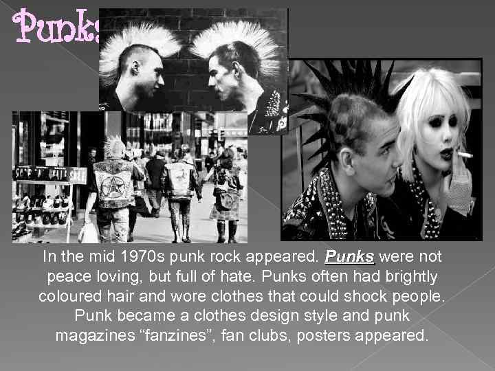Punks In the mid 1970 s punk rock appeared. Punks were not peace loving,