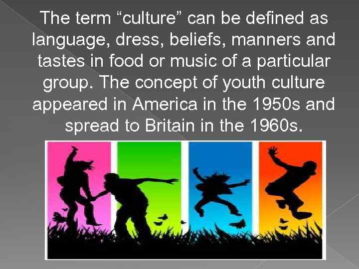 The term “culture” can be defined as language, dress, beliefs, manners and tastes in