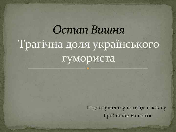 Остап Вишня Трагічна доля українського гумориста Підготувала: учениця 11 класу Гребенюк Євгенія 