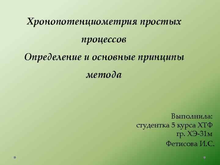 Хронопотенциометрия простых процессов Определение и основные принципы метода Выполнила: студентка 5 курса ХТФ гр.