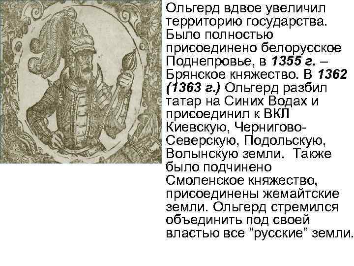 Ольгерд вдвое увеличил территорию государства. Было полностью присоединено белорусское Поднепровье, в 1355 г. –