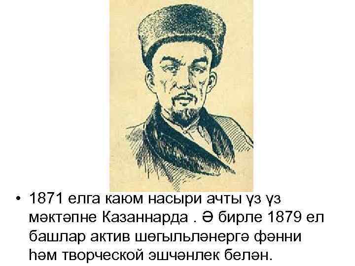  • 1871 елга каюм насыри ачты үз үз мәктәпне Казаннарда. Ә бирле 1879