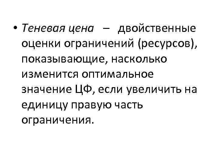  • Теневая цена – двойственные оценки ограничений (ресурсов), показывающие, насколько изменится оптимальное значение