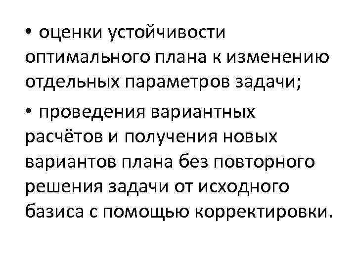  • оценки устойчивости оптимального плана к изменению отдельных параметров задачи; • проведения вариантных