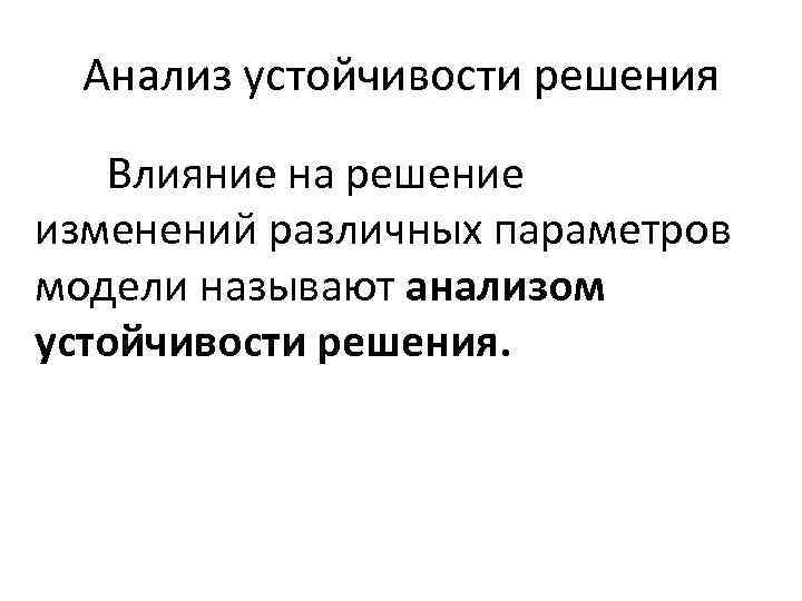 Анализ устойчивости решения Влияние на решение изменений различных параметров модели называют анализом устойчивости решения.