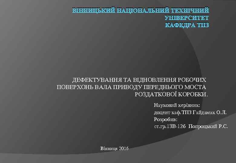 ВІННИЦЬКИЙ НАЦІОНАЛЬНИЙ ТЕХНІЧНИЙ УНІВЕРСИТЕТ КАФЕДРА ТПЗ ДЕФЕКТУВАННЯ ТА ВІДНОВЛЕННЯ РОБОЧИХ ПОВЕРХОНЬ ВАЛА ПРИВОДУ ПЕРЕДНЬОГО