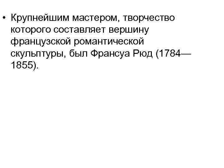  • Крупнейшим мастером, творчество которого составляет вершину французской романтической скульптуры, был Франсуа Рюд