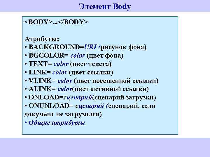 Элемент Body <BODY>. . . </BODY> Атрибуты: • BACKGROUND=URI (рисунок фона) • BGCOLOR= color