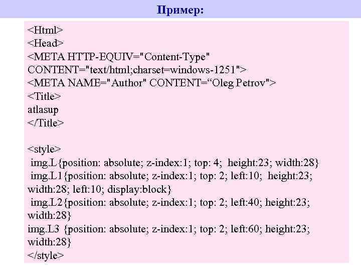 Пример: <Html> <Head> <META HTTP-EQUIV="Content-Type" CONTENT="text/html; charset=windows-1251"> <META NAME="Author" CONTENT=“Oleg Petrov"> <Title> atlasup </Title>