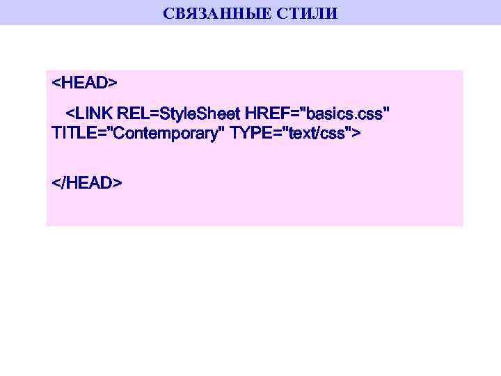 СВЯЗАННЫЕ СТИЛИ <HEAD> <LINK REL=Style. Sheet HREF="basics. css" TITLE="Contemporary" TYPE="text/css"> </HEAD> 