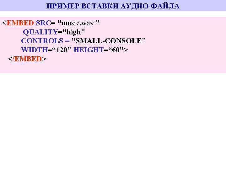 ПРИМЕР ВСТАВКИ АУДИО-ФАЙЛА <EMBED SRC= "music. wav " QUALITY="high" CONTROLS = "SMALL-CONSOLE" WIDTH=“ 120"