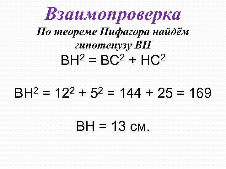 Взаимопроверка По теореме Пифагора найдём гипотенузу ВН ВН 2 = ВС 2 + НС