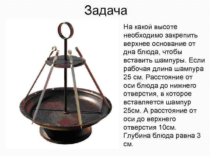 Задача На какой высоте необходимо закрепить верхнее основание от дна блюда, чтобы вставить шампуры.
