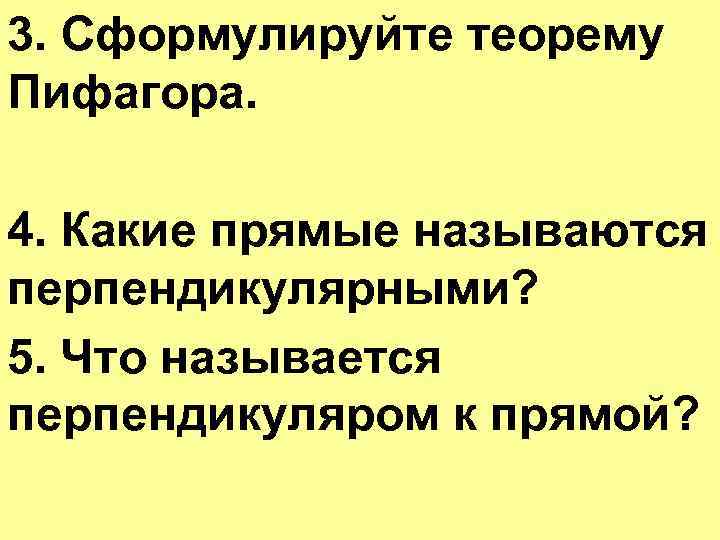 3. Сформулируйте теорему Пифагора. 4. Какие прямые называются перпендикулярными? 5. Что называется перпендикуляром к