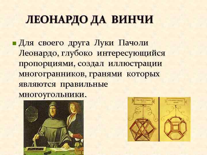 n Для своего друга Луки Пачоли Леонардо, глубоко интересующийся пропорциями, создал иллюстрации многогранников, гранями