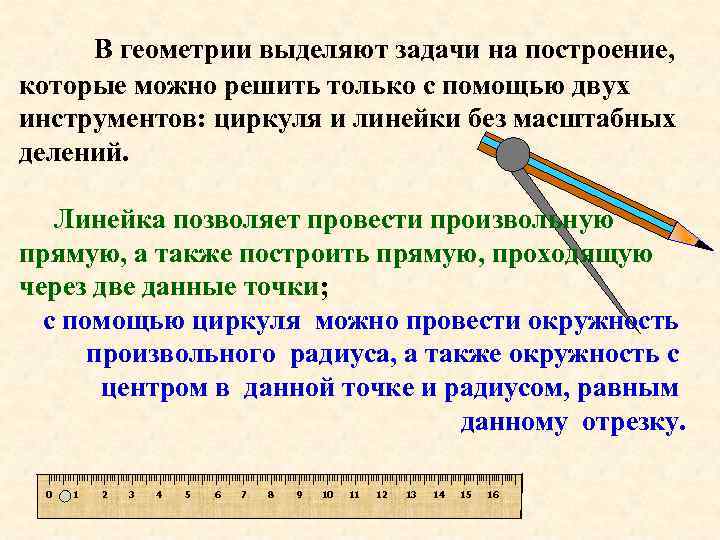 В геометрии выделяют задачи на построение, которые можно решить только с помощью двух инструментов: