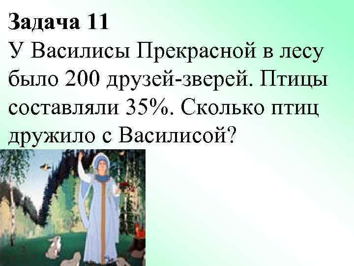 Задача 11 У Василисы Прекрасной в лесу было 200 друзей-зверей. Птицы составляли 35%. Сколько