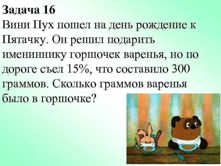 Задача 16 Вини Пух пошел на день рождение к Пятачку. Он решил подарить имениннику