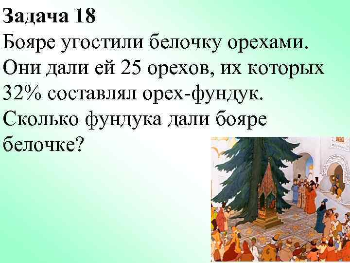 Задача 18 Бояре угостили белочку орехами. Они дали ей 25 орехов, их которых 32%