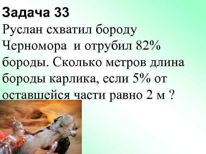 Задача 33 Руслан схватил бороду Черномора и отрубил 82% бороды. Сколько метров длина бороды