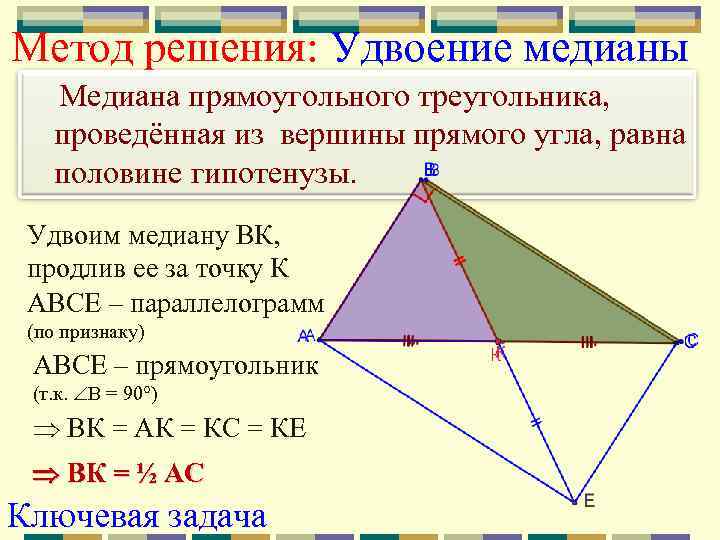 Метод решения: Удвоение медианы Медиана прямоугольного треугольника, проведённая из вершины прямого угла, равна половине