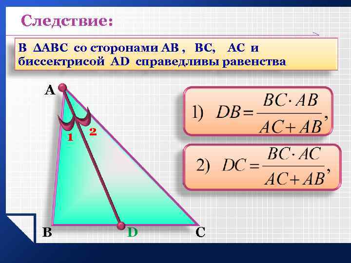 Следствие: В ΔАВС со сторонами АВ , ВС, АС и биссектрисой AD справедливы равенства