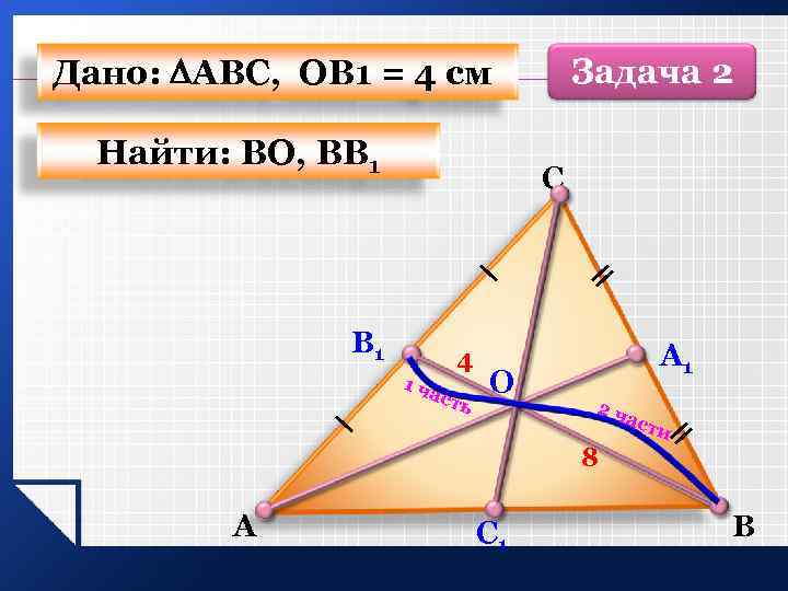 Дано: АВС, ОВ 1 = 4 см Найти: ВО, ВВ 1 Задача 2 С