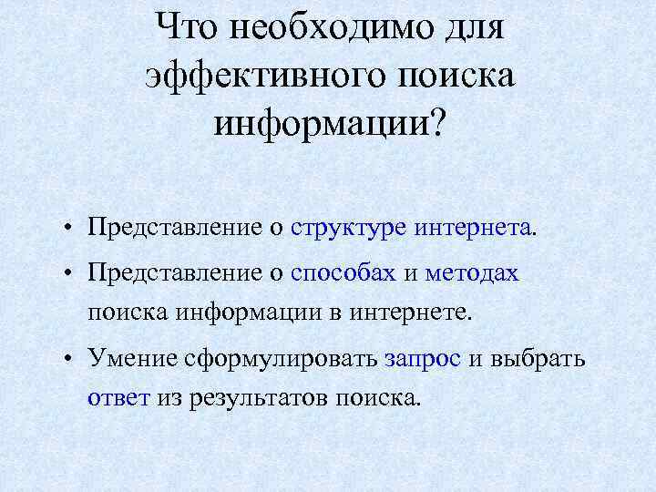 Что необходимо для эффективного поиска информации? • Представление о структуре интернета. • Представление о