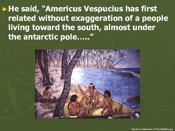 ► He said, “Americus Vespucius has first related without exaggeration of a people living