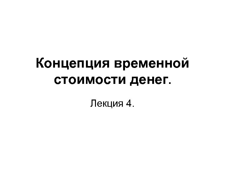 Концепция временной стоимости денег. Лекция 4. 